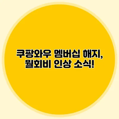 쿠팡와우 멤버십 해지, 월회비 인상 소식!