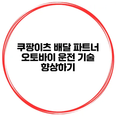 쿠팡이츠 배달 파트너 오토바이 운전 기술 향상하기