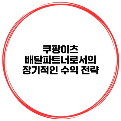 쿠팡이츠 배달파트너로서의 장기적인 수익 전략