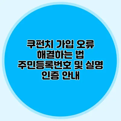 쿠펀치 가입 오류 해결하는 법 주민등록번호 및 실명 인증 안내