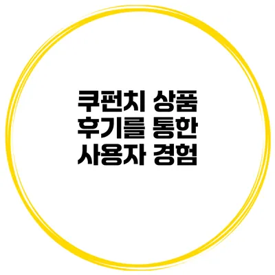 쿠펀치 상품 후기를 통한 사용자 경험