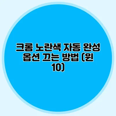 크롬 노란색 자동 완성 옵션 끄는 방법 (윈 10)