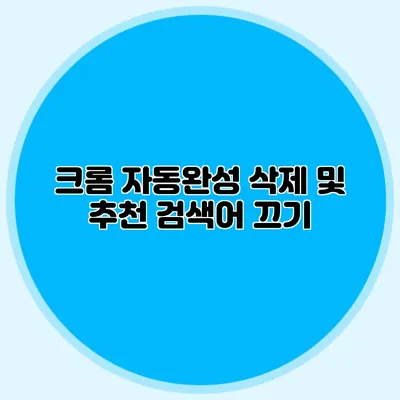 크롬 자동완성 삭제 및 추천 검색어 끄기