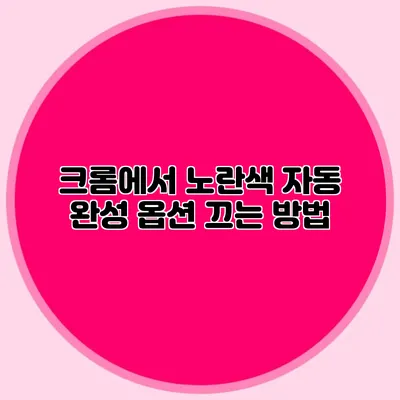 크롬에서 노란색 자동 완성 옵션 끄는 방법
