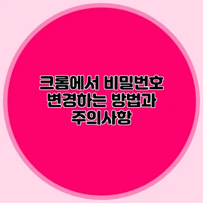 크롬에서 비밀번호 변경하는 방법과 주의사항