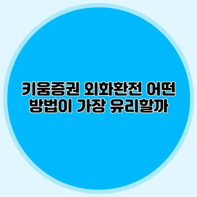 키움증권 외화환전: 어떤 방법이 가장 유리할까?