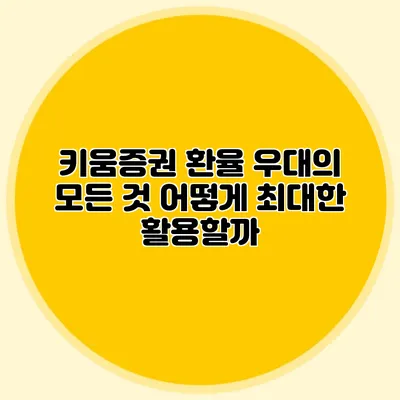 키움증권 환율 우대의 모든 것: 어떻게 최대한 활용할까?