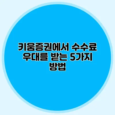 키움증권에서 수수료 우대를 받는 5가지 방법