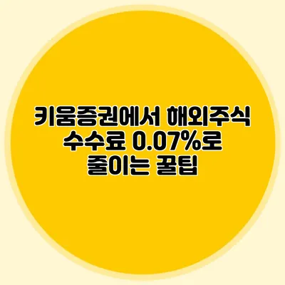 키움증권에서 해외주식 수수료 0.07%로 줄이는 꿀팁