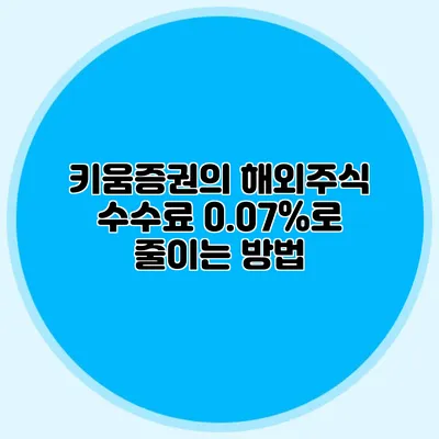 키움증권의 해외주식 수수료 0.07%로 줄이는 방법