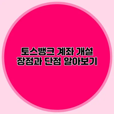토스뱅크 계좌 개설 장점과 단점 알아보기