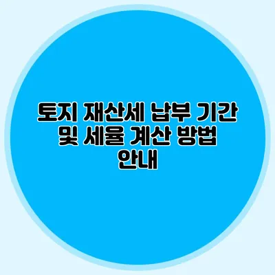 토지 재산세 납부 기간 및 세율 계산 방법 안내
