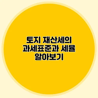 토지 재산세의 과세표준과 세율 알아보기
