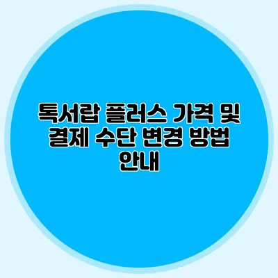 톡서랍 플러스 가격 및 결제 수단 변경 방법 안내