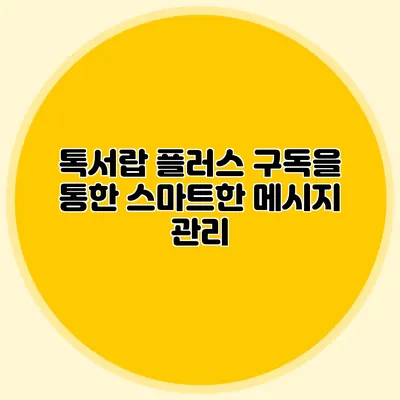 톡서랍 플러스 구독을 통한 스마트한 메시지 관리