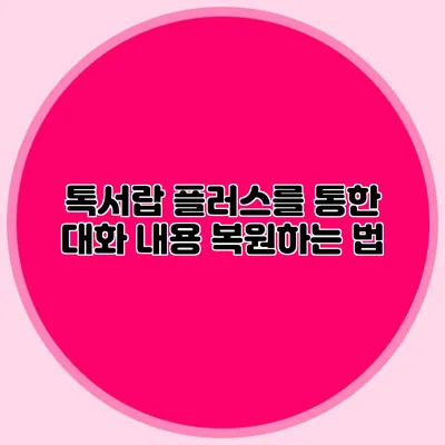 톡서랍 플러스를 통한 대화 내용 복원하는 법