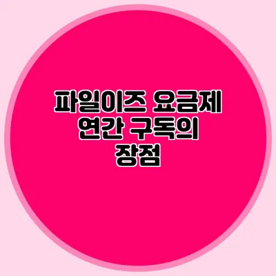 파일이즈 요금제 연간 구독의 장점