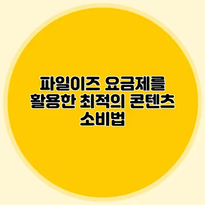 파일이즈 요금제를 활용한 최적의 콘텐츠 소비법