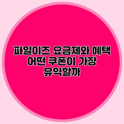 파일이즈 요금제와 혜택 어떤 쿠폰이 가장 유익할까?