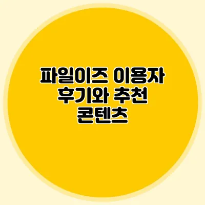 파일이즈 이용자 후기와 추천 콘텐츠