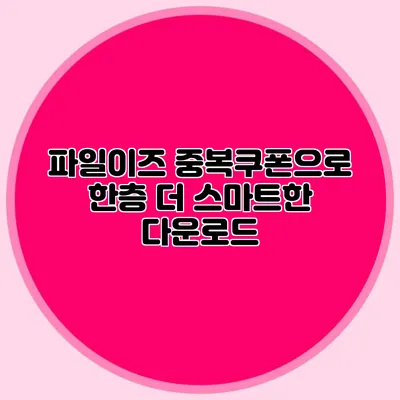 파일이즈 중복쿠폰으로 한층 더 스마트한 다운로드