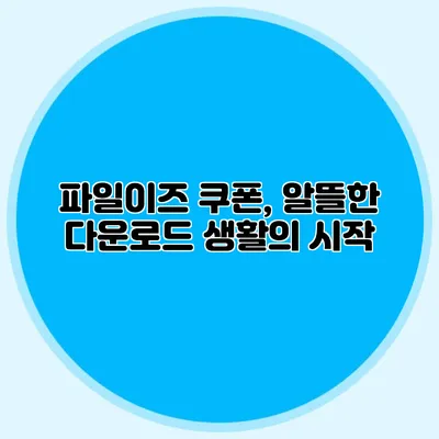 파일이즈 쿠폰, 알뜰한 다운로드 생활의 시작