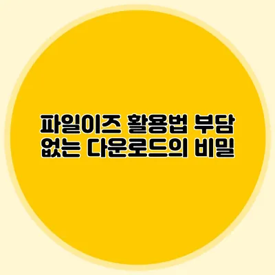 파일이즈 활용법 부담 없는 다운로드의 비밀