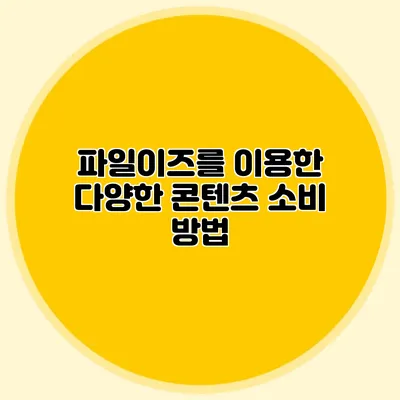 파일이즈를 이용한 다양한 콘텐츠 소비 방법