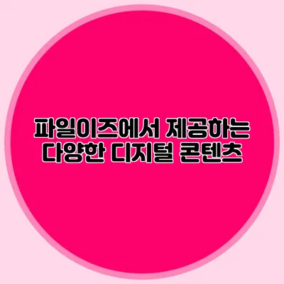파일이즈에서 제공하는 다양한 디지털 콘텐츠