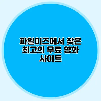 파일이즈에서 찾은 최고의 무료 영화 사이트