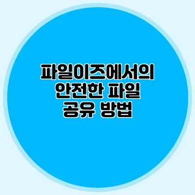 파일이즈에서의 안전한 파일 공유 방법