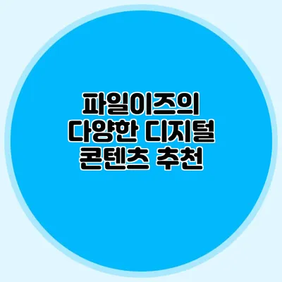 파일이즈의 다양한 디지털 콘텐츠 추천