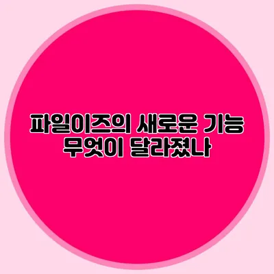 파일이즈의 새로운 기능 무엇이 달라졌나?