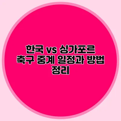 한국 vs 싱가포르 축구 중계 일정과 방법 정리