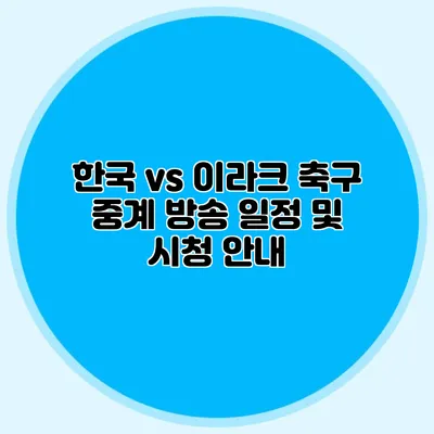 한국 vs 이라크 축구 중계 방송 일정 및 시청 안내
