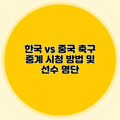 한국 vs 중국 축구 중계 시청 방법 및 선수 명단