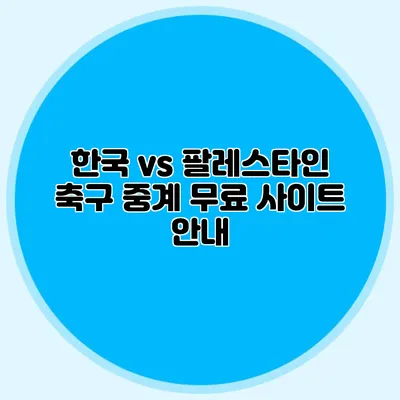 한국 vs 팔레스타인 축구 중계 무료 사이트 안내