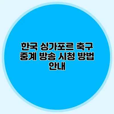 한국 싱가포르 축구 중계 방송 시청 방법 안내