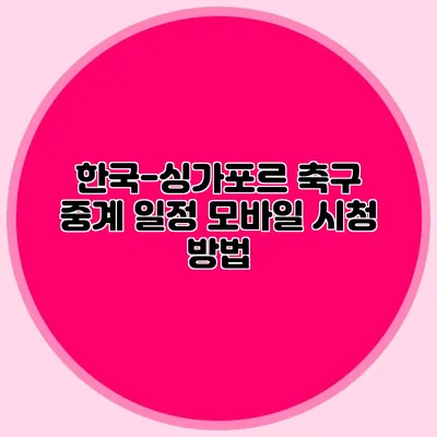 한국-싱가포르 축구 중계 일정 모바일 시청 방법