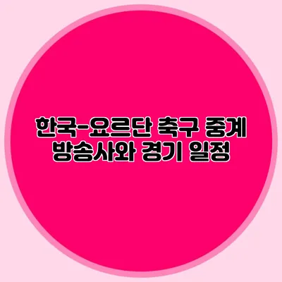 한국-요르단 축구 중계 방송사와 경기 일정