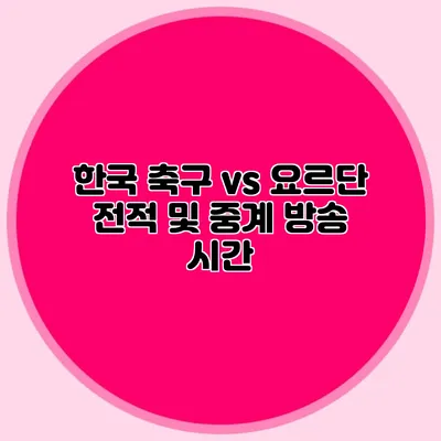 한국 축구 vs 요르단 전적 및 중계 방송 시간