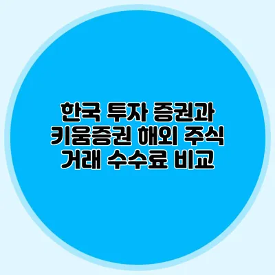 한국 투자 증권과 키움증권 해외 주식 거래 수수료 비교