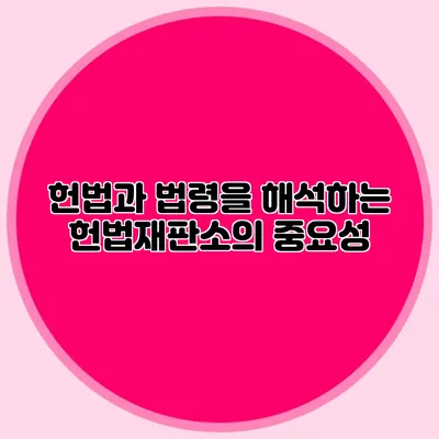 헌법과 법령을 해석하는 헌법재판소의 중요성