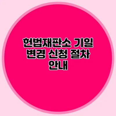 헌법재판소 기일 변경 신청 절차 안내