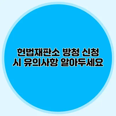 헌법재판소 방청 신청 시 유의사항 알아두세요