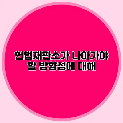 헌법재판소가 나아가야 할 방향성에 대해