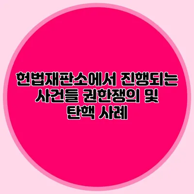 헌법재판소에서 진행되는 사건들 권한쟁의 및 탄핵 사례