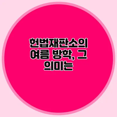 헌법재판소의 여름 방학, 그 의미는?