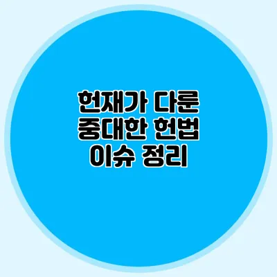 헌재가 다룬 중대한 헌법 이슈 정리