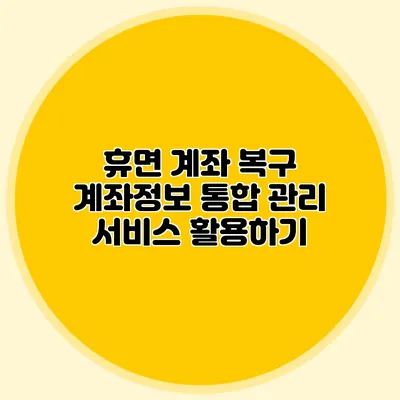 휴면 계좌 복구 계좌정보 통합 관리 서비스 활용하기